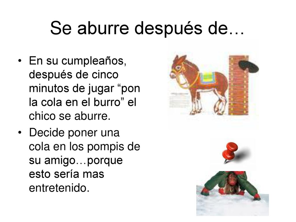 Se aburre después de… En su cumpleaños, después de cinco minutos de jugar pon la cola en el burro el chico se aburre.