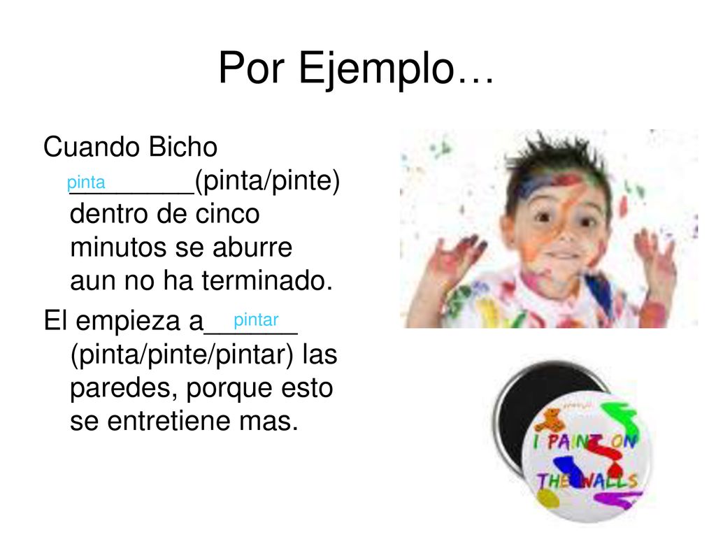 Por Ejemplo… Cuando Bicho ________(pinta/pinte) dentro de cinco minutos se aburre aun no ha terminado.