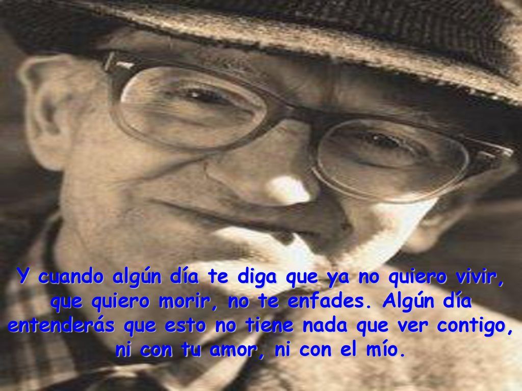 Y cuando algún día te diga que ya no quiero vivir, que quiero morir, no te enfades.