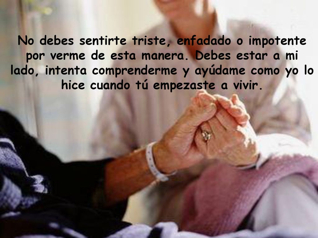 No debes sentirte triste, enfadado o impotente por verme de esta manera.