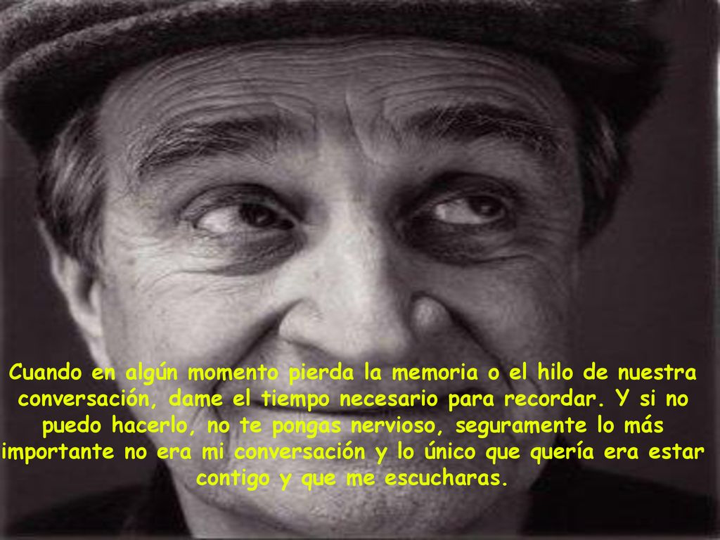 Cuando en algún momento pierda la memoria o el hilo de nuestra conversación, dame el tiempo necesario para recordar.