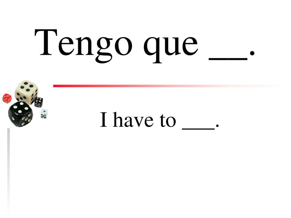Tengo que __. I have to ___.