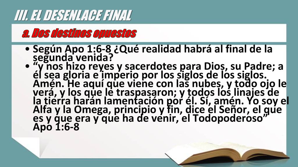 III. EL DESENLACE FINAL a. Dos destinos opuestos. Según Apo 1:6-8 ¿Qué realidad habrá al final de la segunda venida