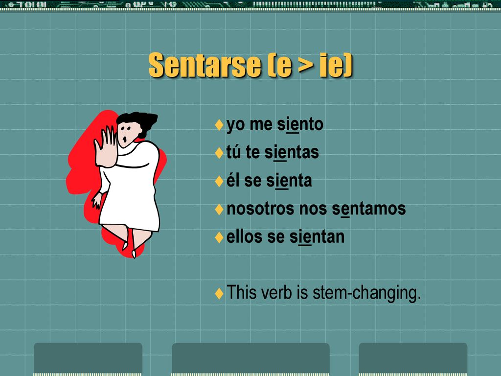 Sentarse (e > ie) yo me siento tú te sientas él se sienta