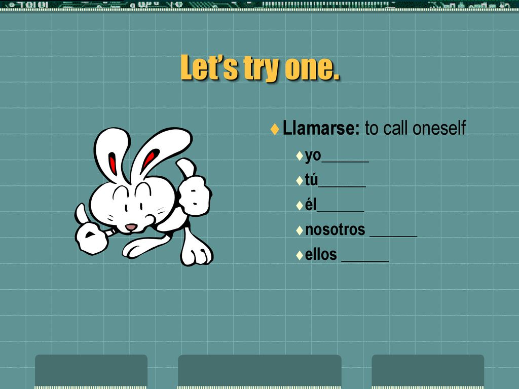 Let’s try one. Llamarse: to call oneself yo______ tú______ él______