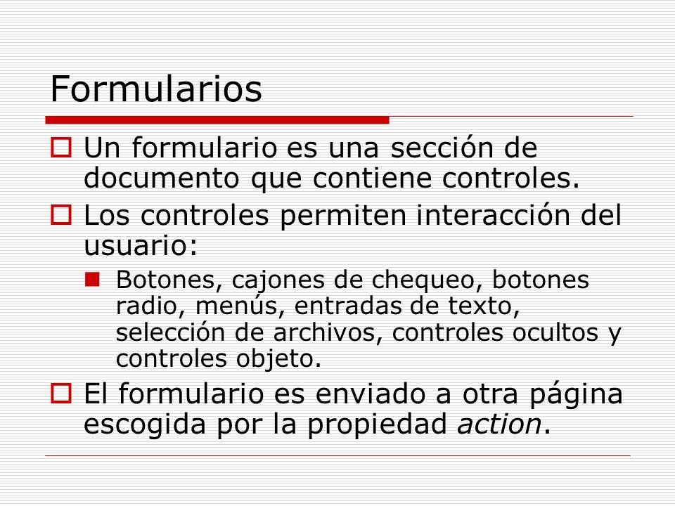 Formularios Un formulario es una sección de documento que contiene controles. Los controles permiten interacción del usuario: