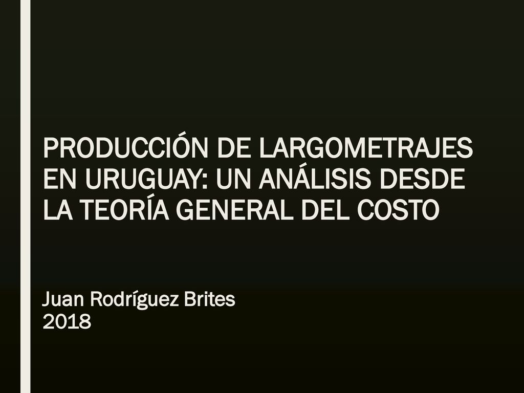 PRODUCCIÓN DE LARGOMETRAJES EN URUGUAY: UN ANÁLISIS DESDE LA TEORÍA GENERAL DEL COSTO Juan Rodríguez Brites 2018