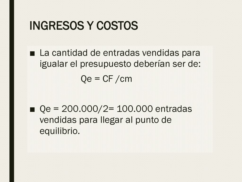 INGRESOS Y COSTOS La cantidad de entradas vendidas para igualar el presupuesto deberían ser de: Qe = CF /cm.