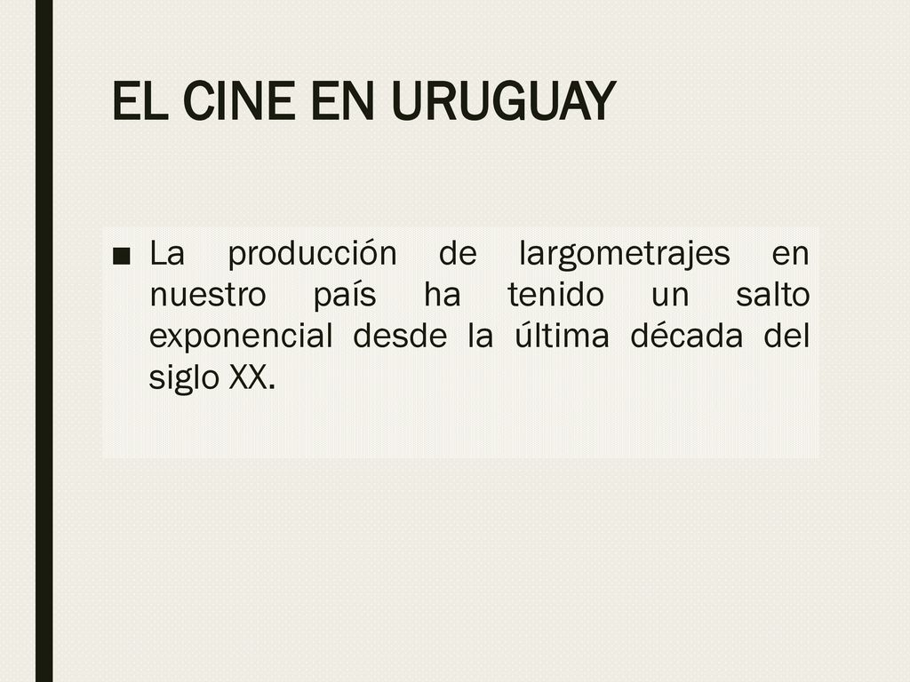 EL CINE EN URUGUAY La producción de largometrajes en nuestro país ha tenido un salto exponencial desde la última década del siglo XX.