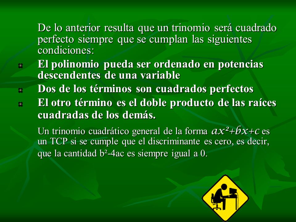 De lo anterior resulta que un trinomio será cuadrado perfecto siempre que se cumplan las siguientes condiciones: