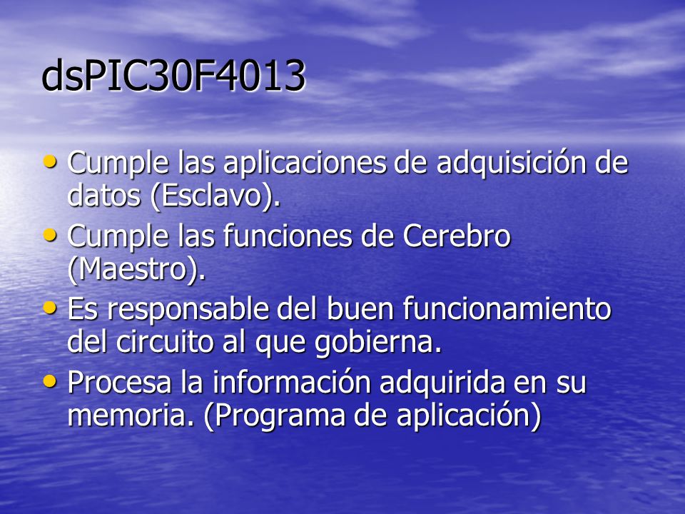 dsPIC30F4013 Cumple las aplicaciones de adquisición de datos (Esclavo). Cumple las funciones de Cerebro (Maestro).