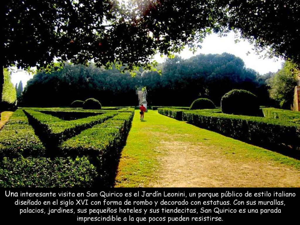 Una interesante visita en San Quirico es el Jardín Leonini, un parque público de estilo italiano diseñado en el siglo XVI con forma de rombo y decorado con estatuas.