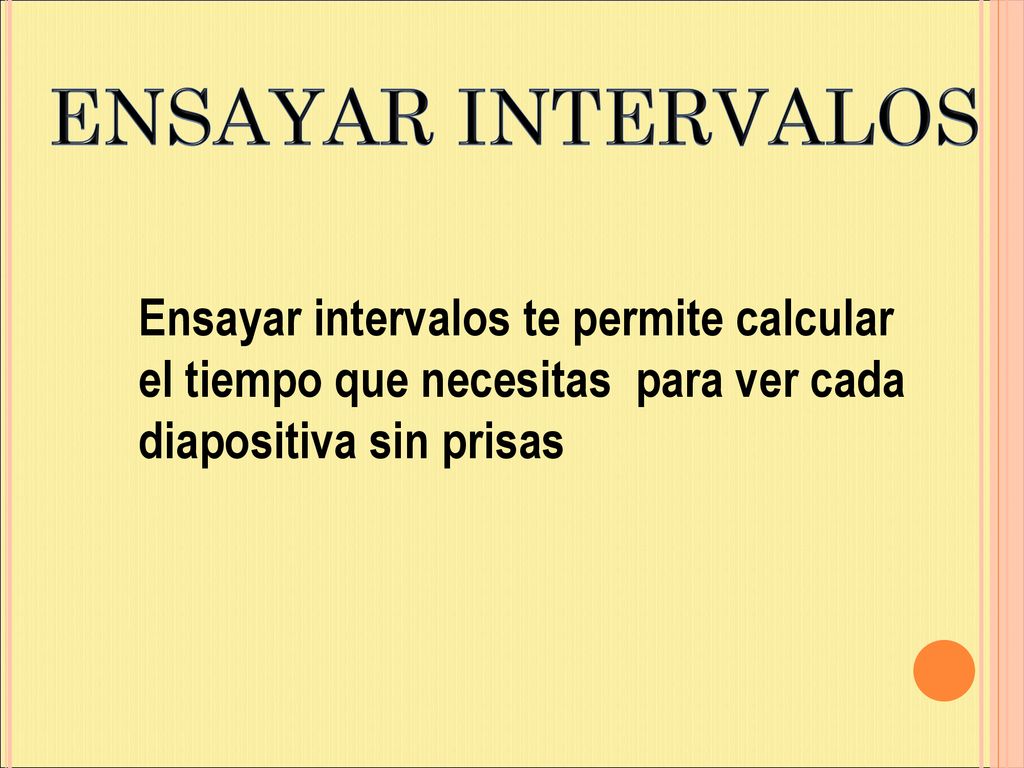 ENSAYAR INTERVALOS Ensayar intervalos te permite calcular el tiempo que necesitas para ver cada diapositiva sin prisas.