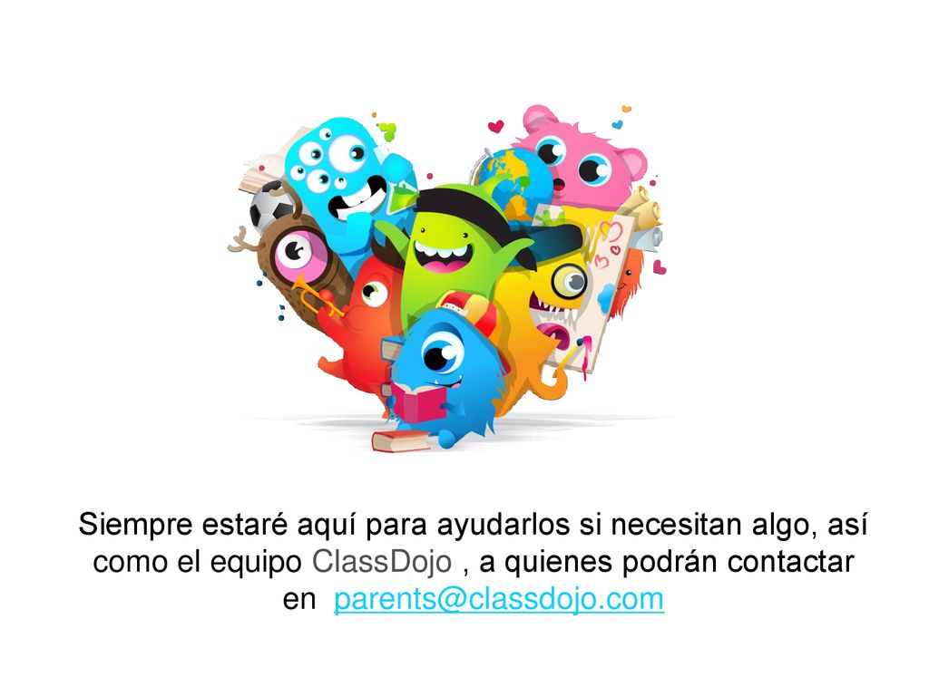 Siempre estaré aquí para ayudarlos si necesitan algo, así como el equipo ClassDojo , a quienes podrán contactar en