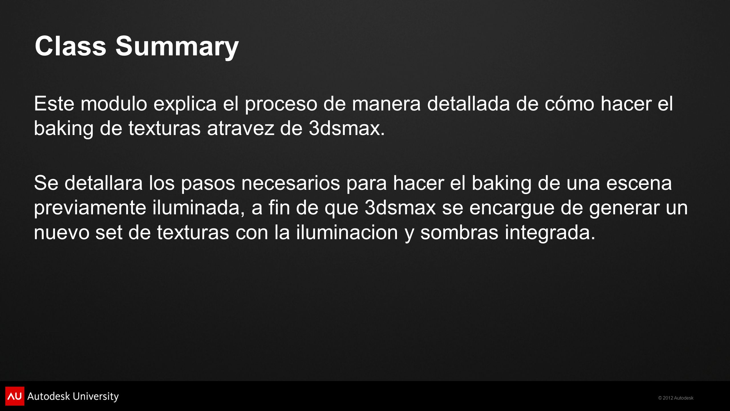 Class Summary Este modulo explica el proceso de manera detallada de cómo hacer el baking de texturas atravez de 3dsmax.