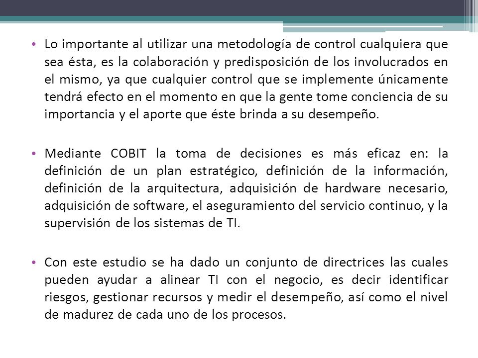 Lo importante al utilizar una metodología de control cualquiera que sea ésta, es la colaboración y predisposición de los involucrados en el mismo, ya que cualquier control que se implemente únicamente tendrá efecto en el momento en que la gente tome conciencia de su importancia y el aporte que éste brinda a su desempeño.