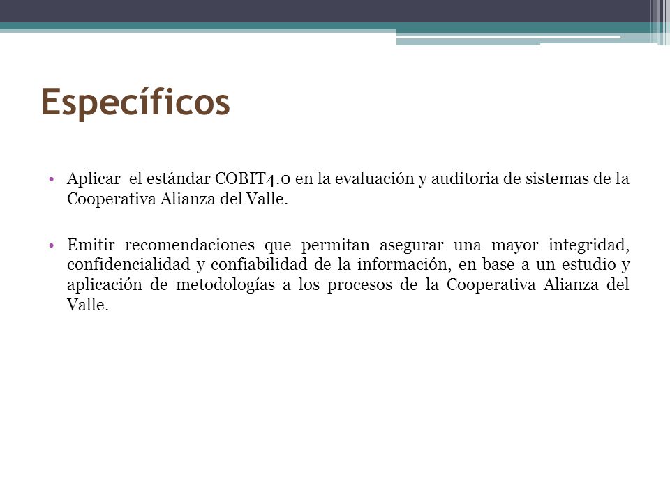 Específicos Aplicar el estándar COBIT4.0 en la evaluación y auditoria de sistemas de la Cooperativa Alianza del Valle.