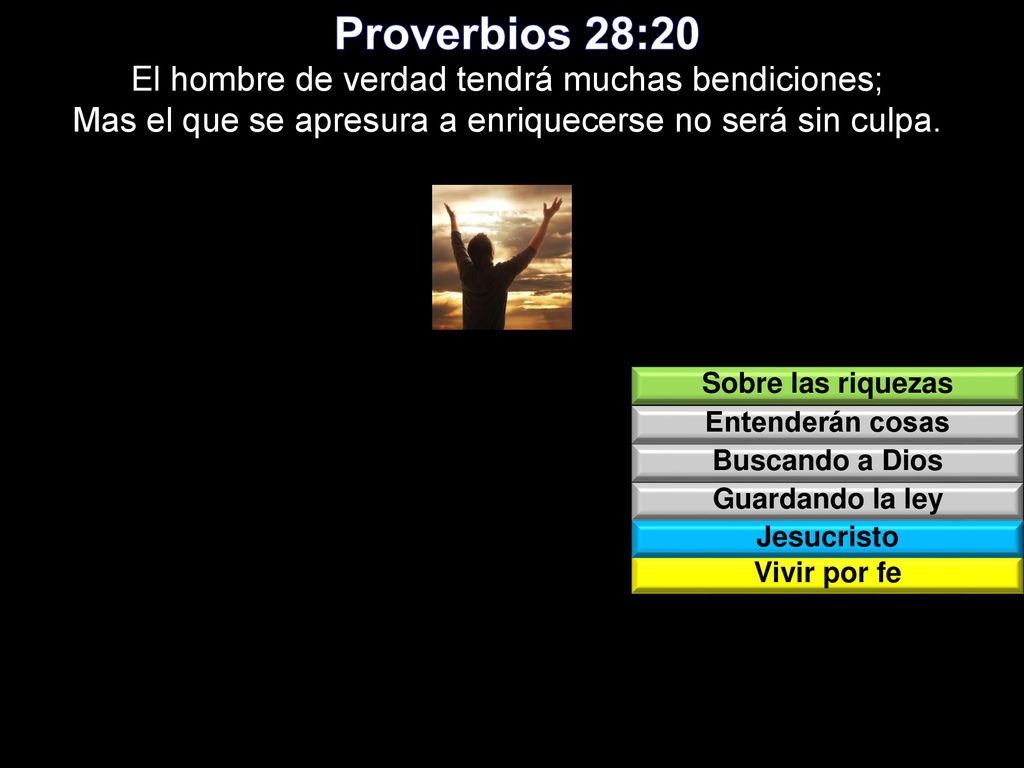 Proverbios 28:20 El hombre de verdad tendrá muchas bendiciones; Mas el que se apresura a enriquecerse no será sin culpa.