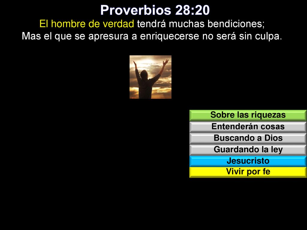 Proverbios 28:20 El hombre de verdad tendrá muchas bendiciones; Mas el que se apresura a enriquecerse no será sin culpa.