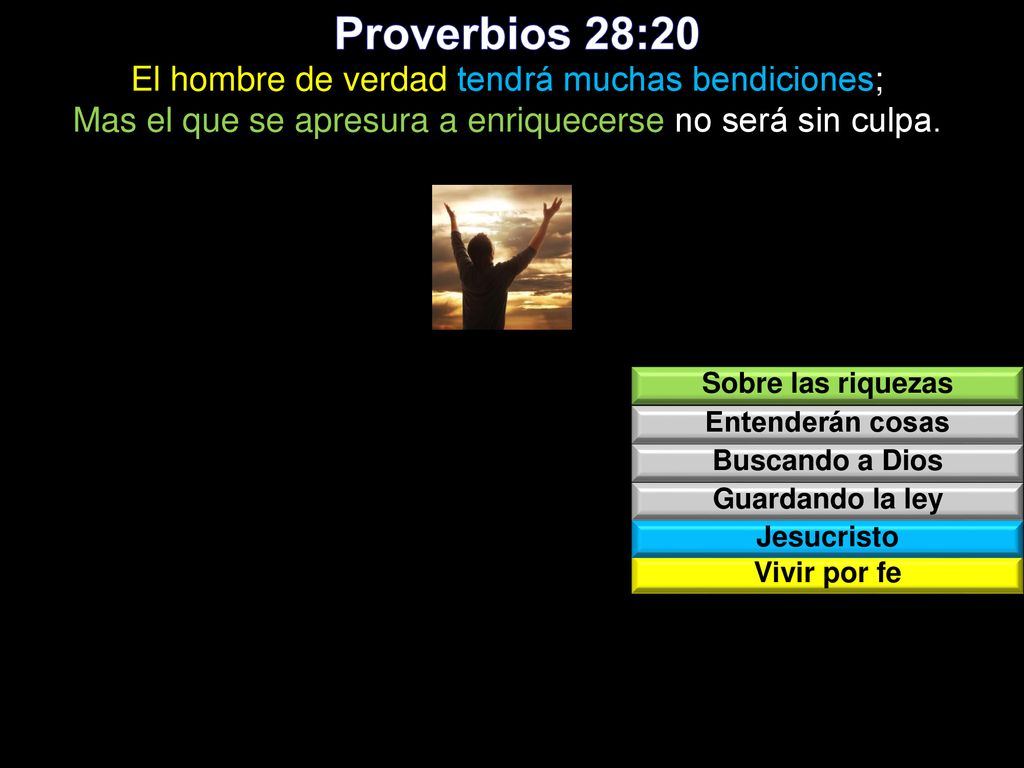 Proverbios 28:20 El hombre de verdad tendrá muchas bendiciones; Mas el que se apresura a enriquecerse no será sin culpa.