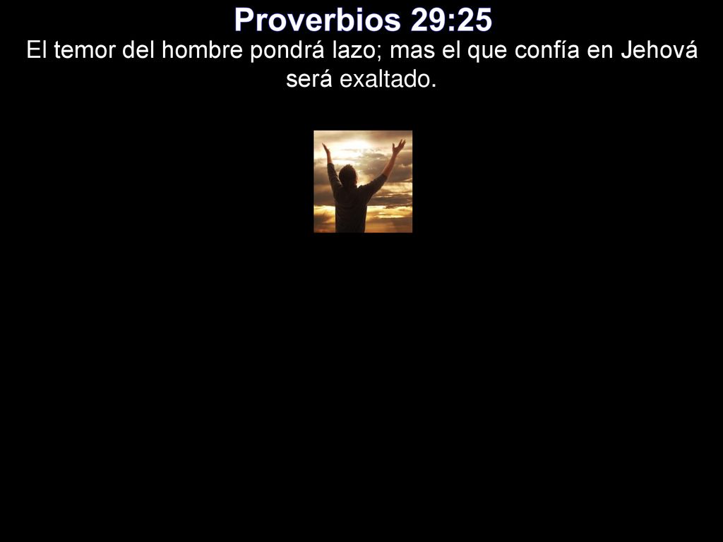 Proverbios 29:25 El temor del hombre pondrá lazo; mas el que confía en Jehová será exaltado.