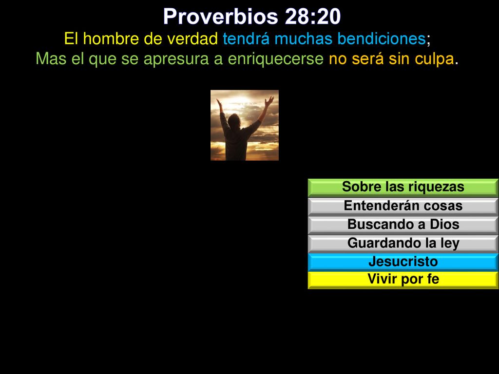Proverbios 28:20 El hombre de verdad tendrá muchas bendiciones; Mas el que se apresura a enriquecerse no será sin culpa.