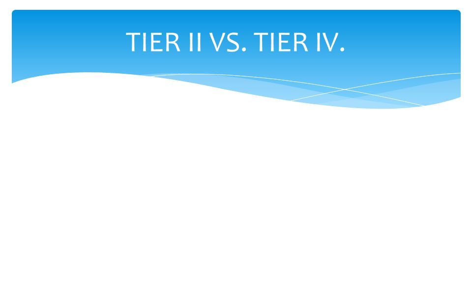 TIER II VS. TIER IV.
