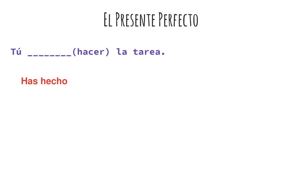El Presente Perfecto Tú ________(hacer) la tarea. Has hecho