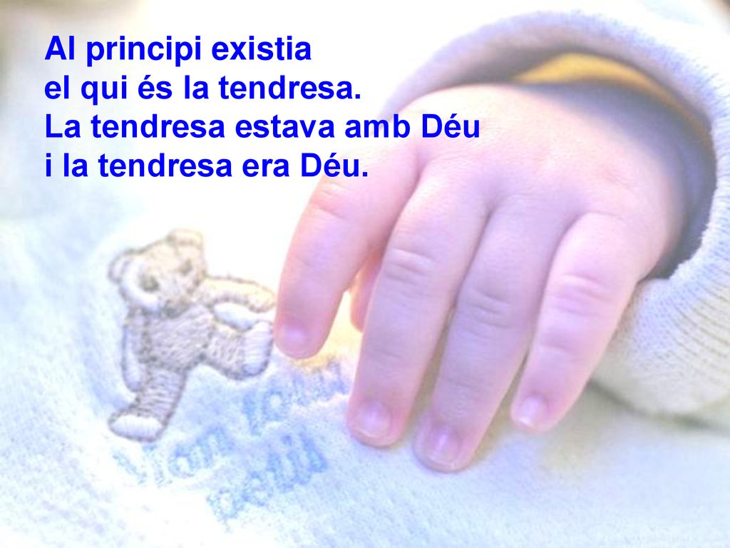 Al principi existia el qui és la tendresa. La tendresa estava amb Déu i la tendresa era Déu.