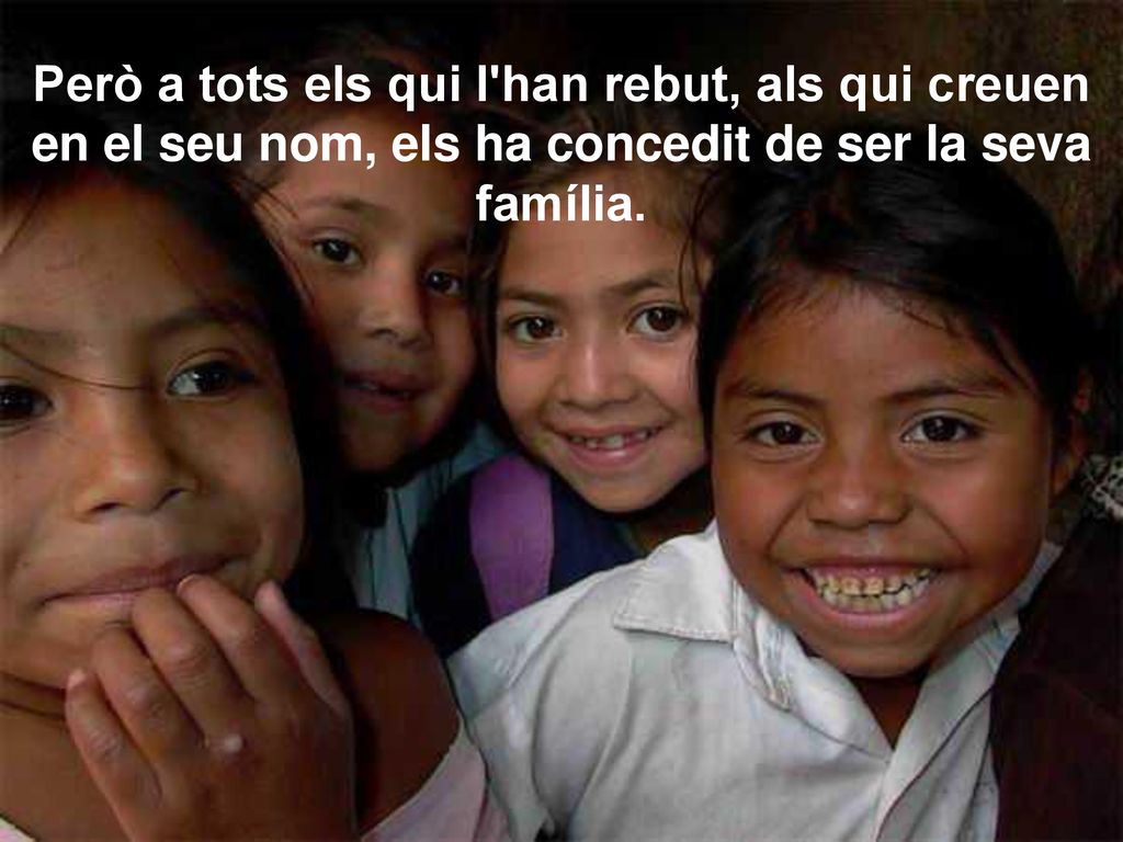 Però a tots els qui l han rebut, als qui creuen en el seu nom, els ha concedit de ser la seva família.