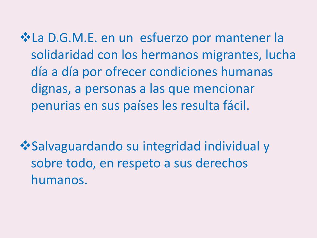 La D.G.M.E. en un esfuerzo por mantener la solidaridad con los hermanos migrantes, lucha día a día por ofrecer condiciones humanas dignas, a personas a las que mencionar penurias en sus países les resulta fácil.
