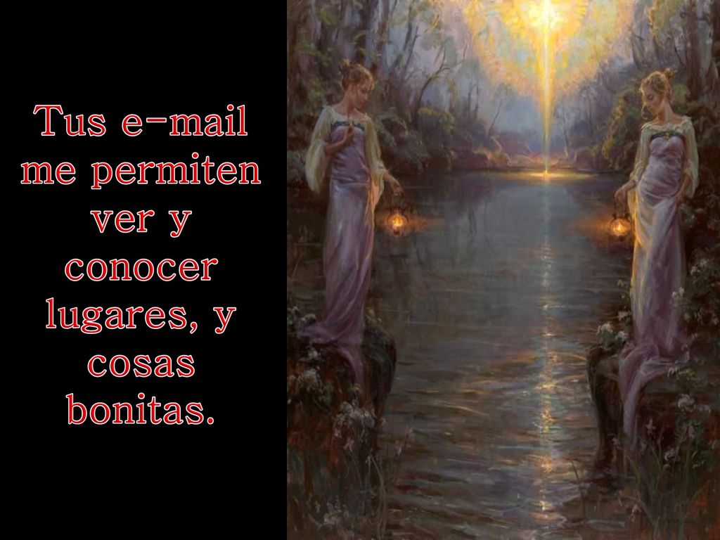 Tus  me permiten ver y conocer lugares, y cosas bonitas.