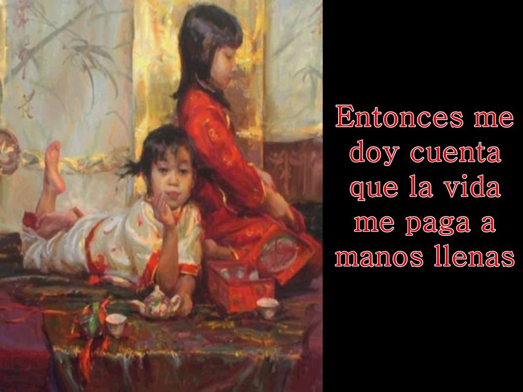 Entonces me doy cuenta que la vida me paga a manos llenas