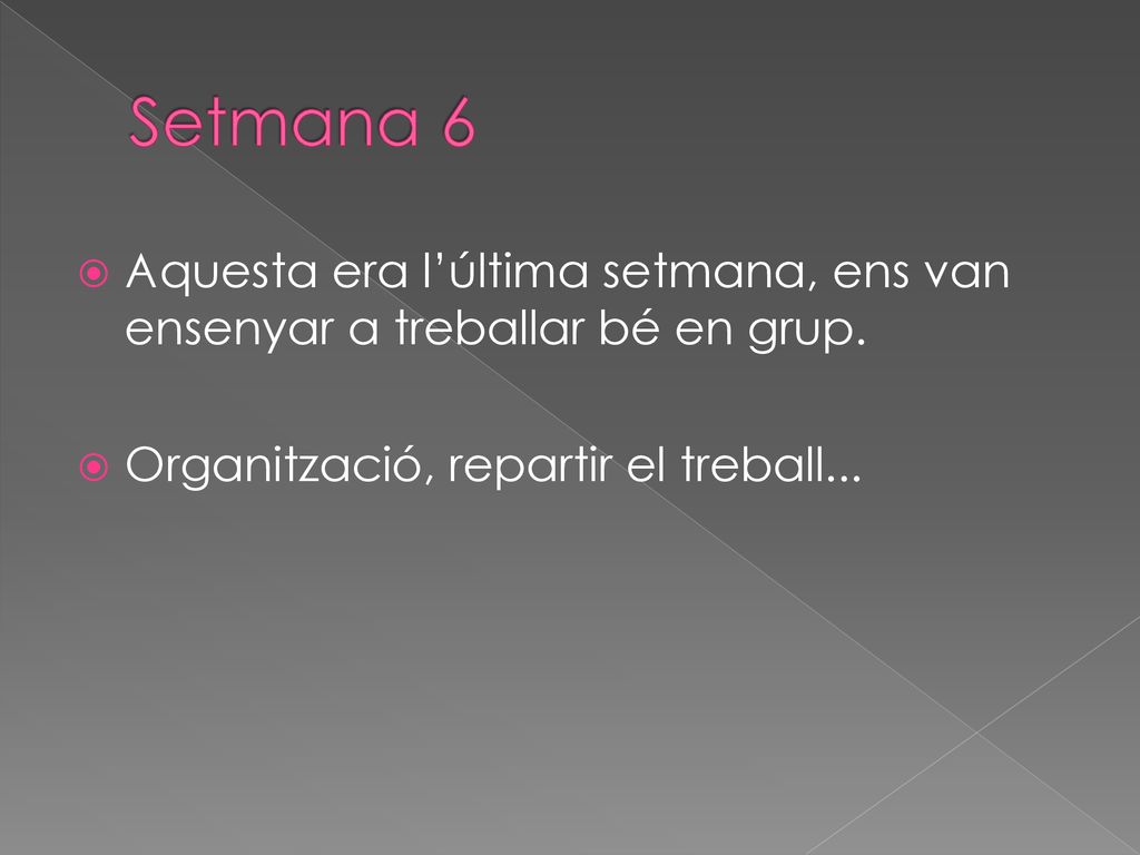 Setmana 6 Aquesta era l’última setmana, ens van ensenyar a treballar bé en grup.