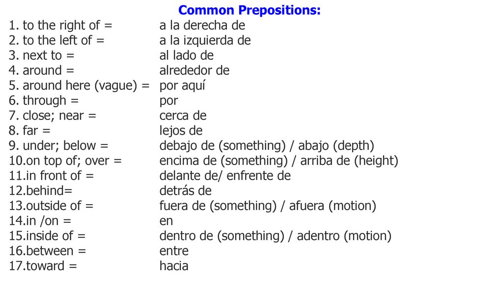 Common Prepositions: to the right of = a la derecha de. to the left of = a la izquierda de. next to = al lado de.