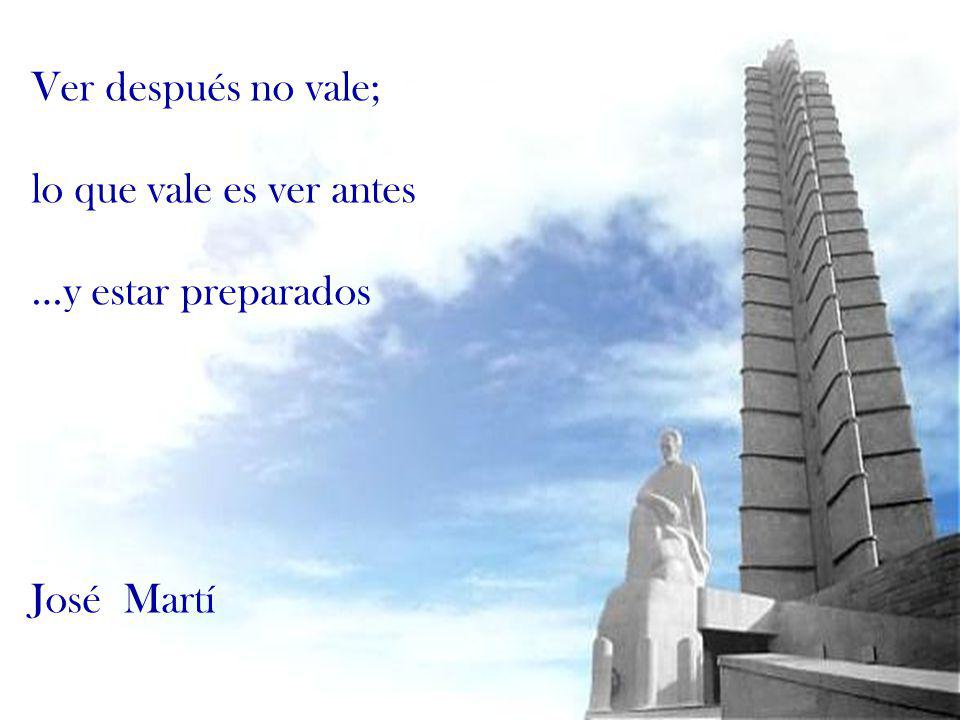 Ver después no vale; lo que vale es ver antes …y estar preparados José Martí