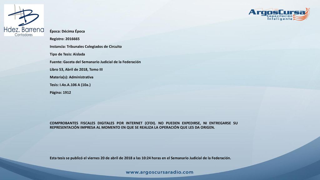 Época: Décima Época Registro: Instancia: Tribunales Colegiados de Circuito Tipo de Tesis: Aislada Fuente: Gaceta del Semanario Judicial de la Federación Libro 53, Abril de 2018, Tomo III Materia(s): Administrativa Tesis: I.4o.A.106 A (10a.) Página: 1912 COMPROBANTES FISCALES DIGITALES POR INTERNET (CFDI).