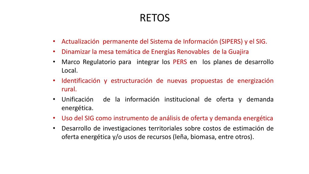 RETOS Actualización permanente del Sistema de Información (SIPERS) y el SIG. Dinamizar la mesa temática de Energías Renovables de la Guajira.