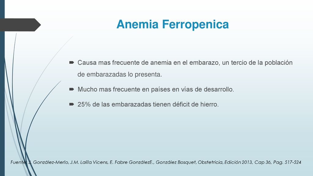 Anemia Ferropenica Causa mas frecuente de anemia en el embarazo, un tercio de la población de embarazadas lo presenta.