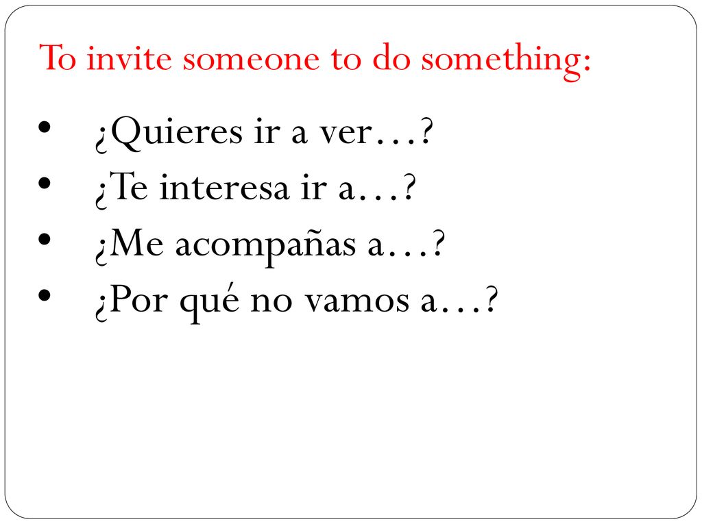 ¿Quieres ir a ver… ¿Te interesa ir a… ¿Me acompañas a…