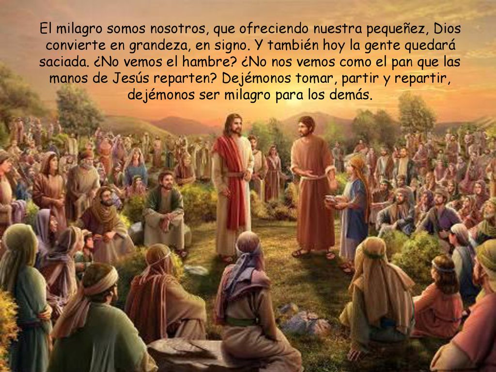 El milagro somos nosotros, que ofreciendo nuestra pequeñez, Dios convierte en grandeza, en signo.