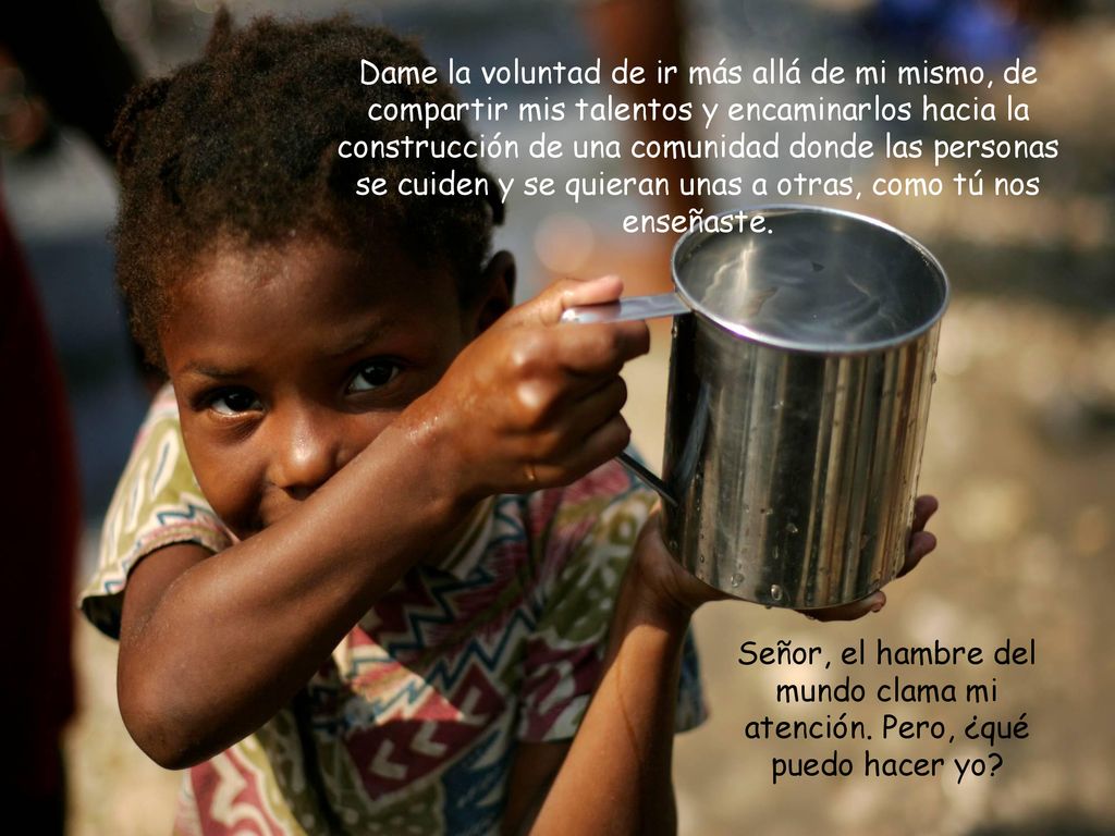 Dame la voluntad de ir más allá de mi mismo, de compartir mis talentos y encaminarlos hacia la construcción de una comunidad donde las personas se cuiden y se quieran unas a otras, como tú nos enseñaste.