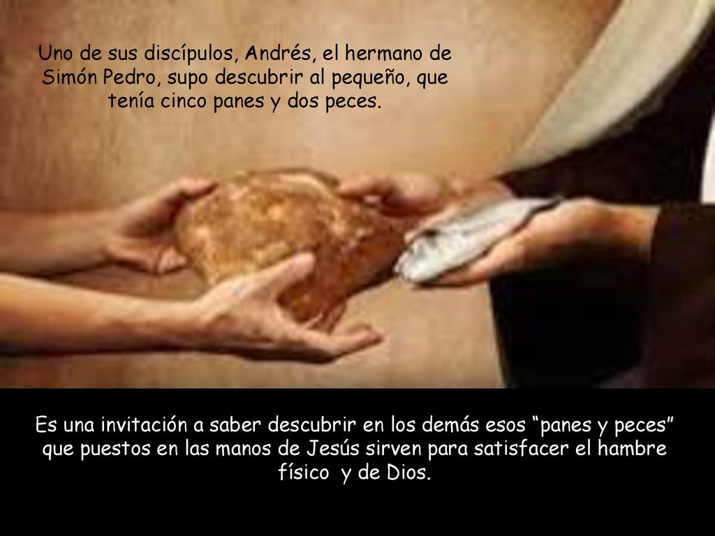 Uno de sus discípulos, Andrés, el hermano de Simón Pedro, supo descubrir al pequeño, que tenía cinco panes y dos peces.