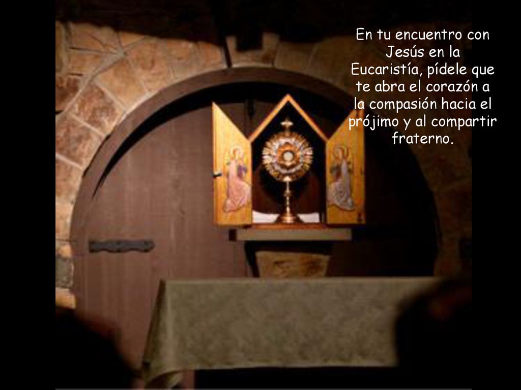 En tu encuentro con Jesús en la Eucaristía, pídele que te abra el corazón a la compasión hacia el prójimo y al compartir fraterno.