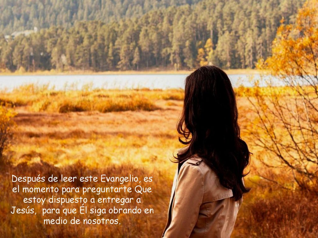 Después de leer este Evangelio, es el momento para preguntarte Que estoy dispuesto a entregar a Jesús, para que Él siga obrando en medio de nosotros.