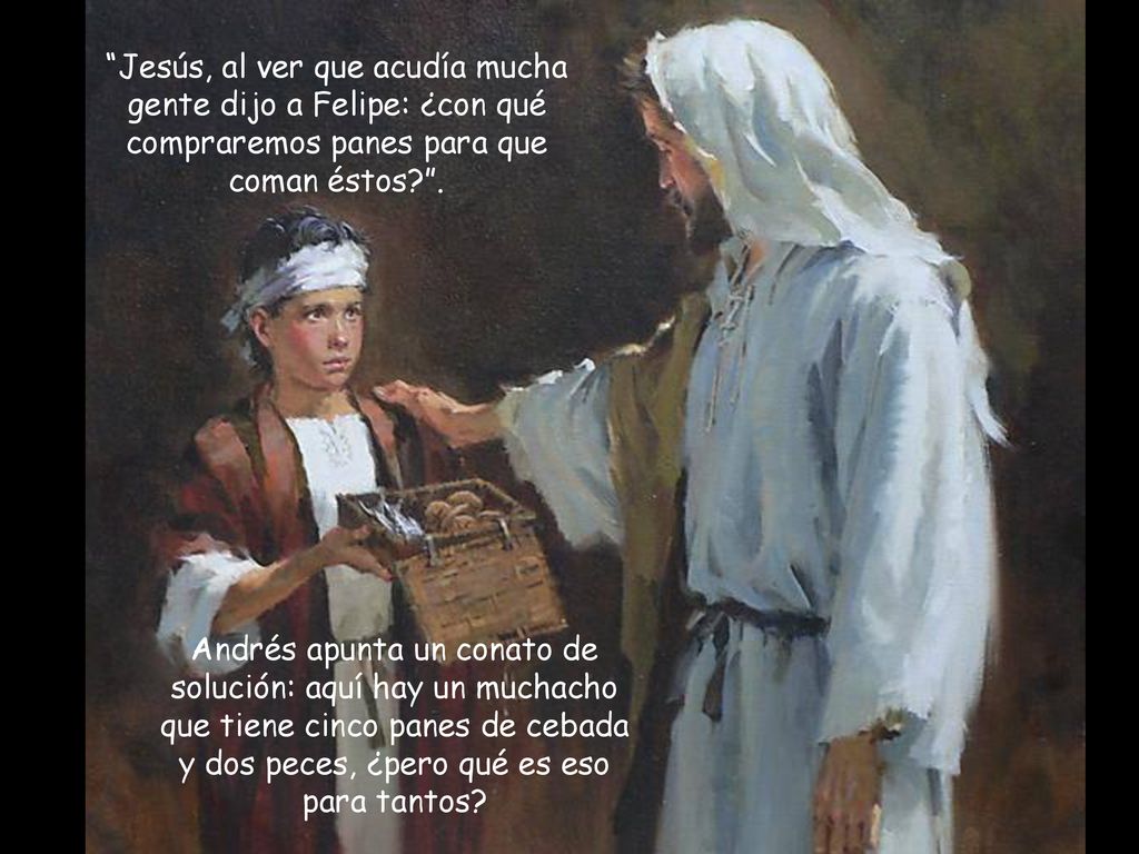 Jesús, al ver que acudía mucha gente dijo a Felipe: ¿con qué compraremos panes para que coman éstos .