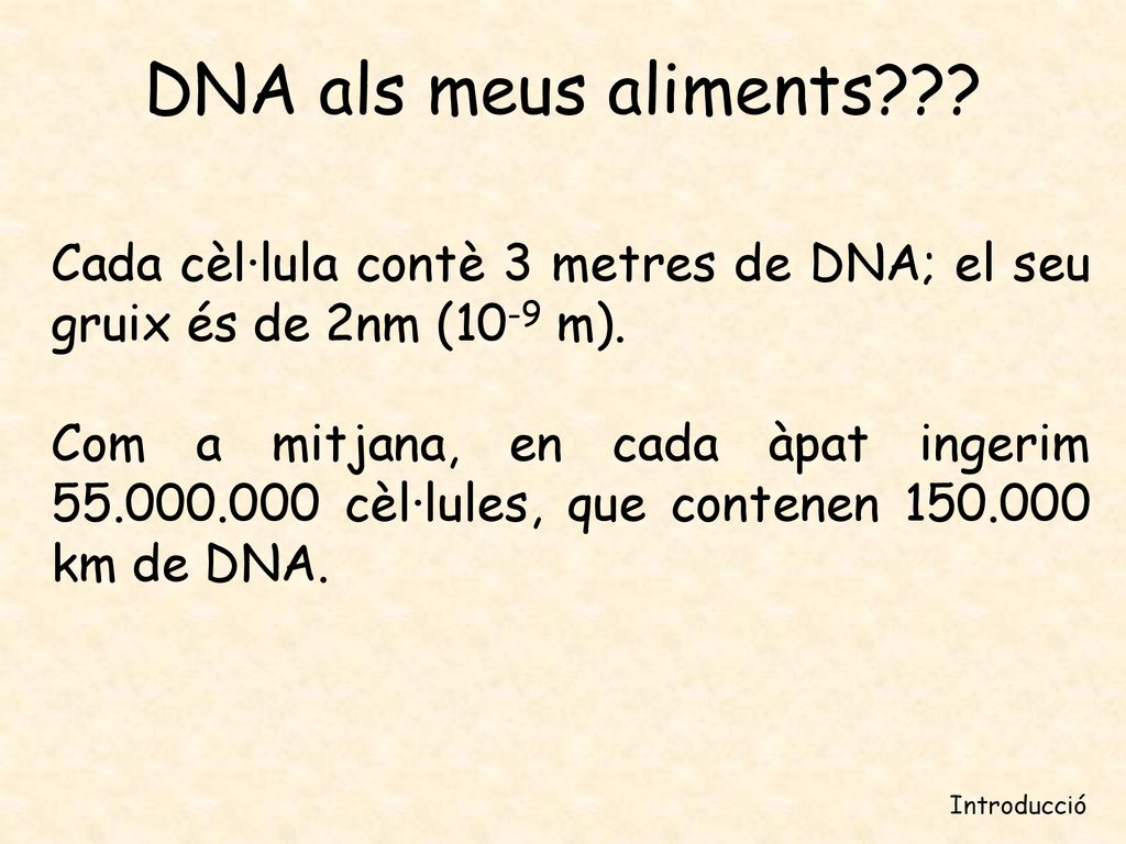 DNA als meus aliments Cada cèl·lula contè 3 metres de DNA; el seu gruix és de 2nm (10-9 m).