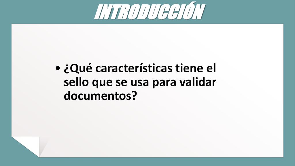 INTRODUCCIÓN ¿Qué características tiene el sello que se usa para validar documentos