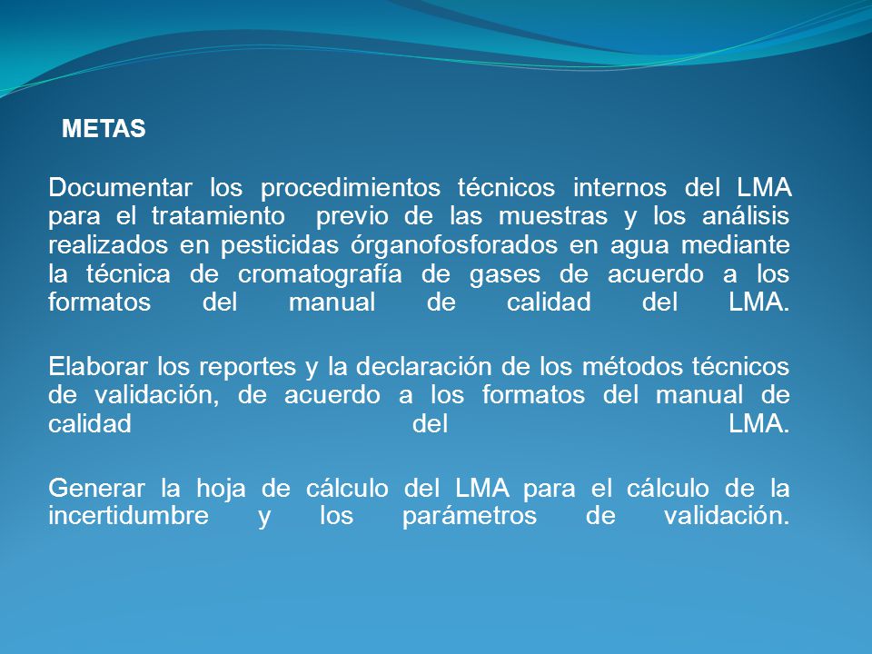 Documentar los procedimientos técnicos internos del LMA para el tratamiento previo de las muestras y los análisis realizados en pesticidas órganofosforados en agua mediante la técnica de cromatografía de gases de acuerdo a los formatos del manual de calidad del LMA.