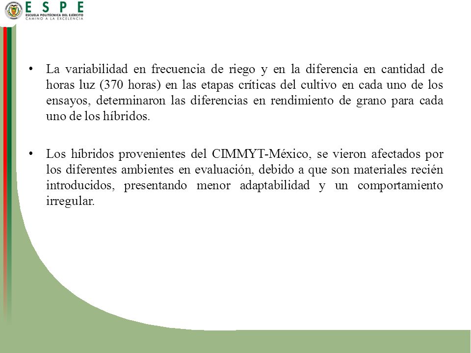 La variabilidad en frecuencia de riego y en la diferencia en cantidad de horas luz (370 horas) en las etapas críticas del cultivo en cada uno de los ensayos, determinaron las diferencias en rendimiento de grano para cada uno de los híbridos.
